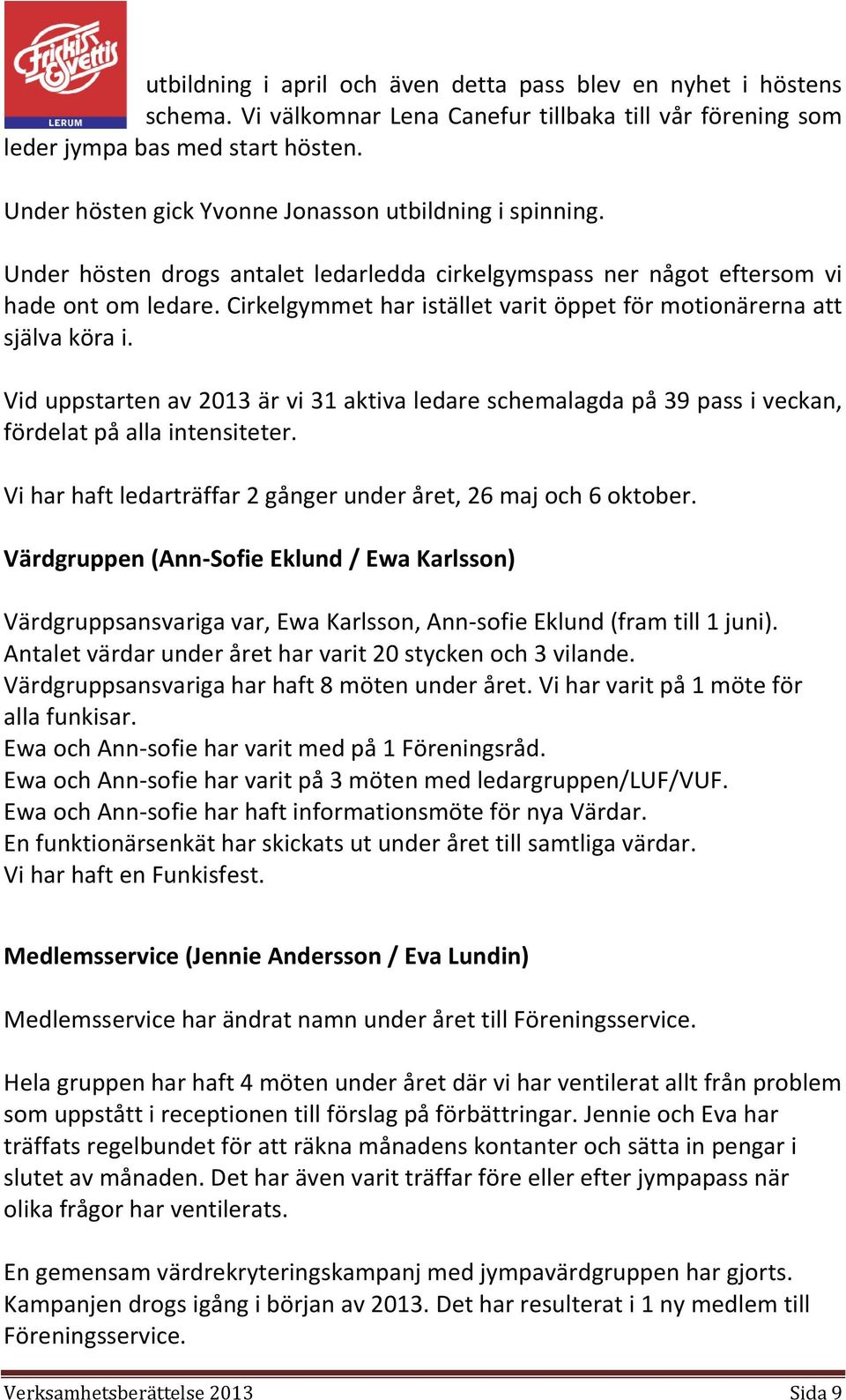 Cirkelgymmet har istället varit öppet för motionärerna att själva köra i. Vid uppstarten av 2013 är vi 31 aktiva ledare schemalagda på 39 pass i veckan, fördelat på alla intensiteter.