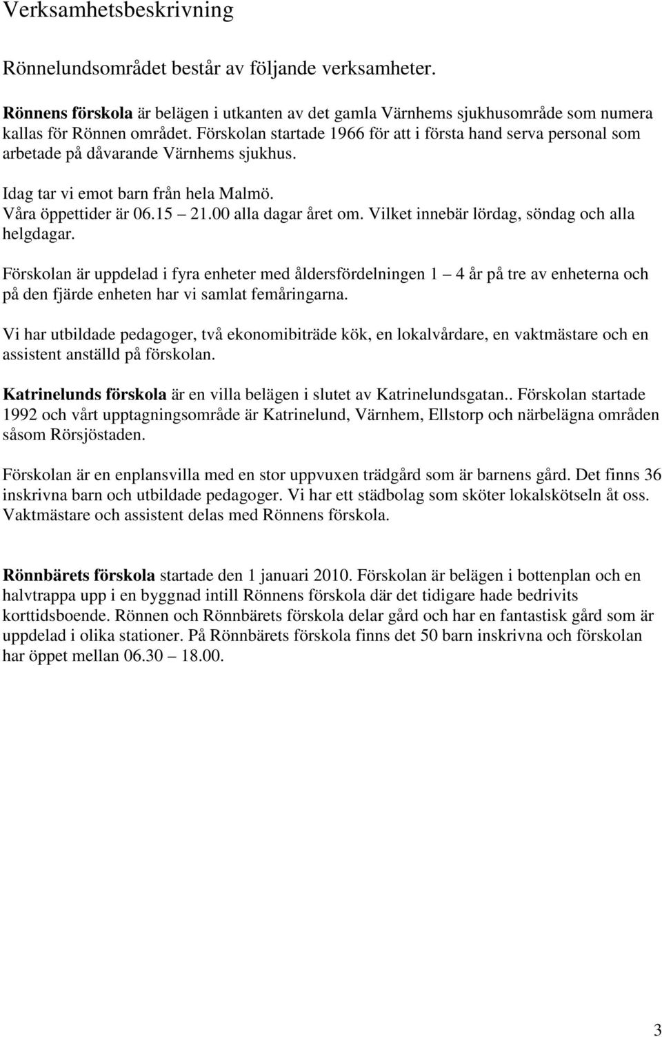 Vilket innebär lördag, söndag och alla helgdagar. Förskolan är uppdelad i fyra enheter med åldersfördelningen 1 4 år på tre av enheterna och på den fjärde enheten har vi samlat femåringarna.