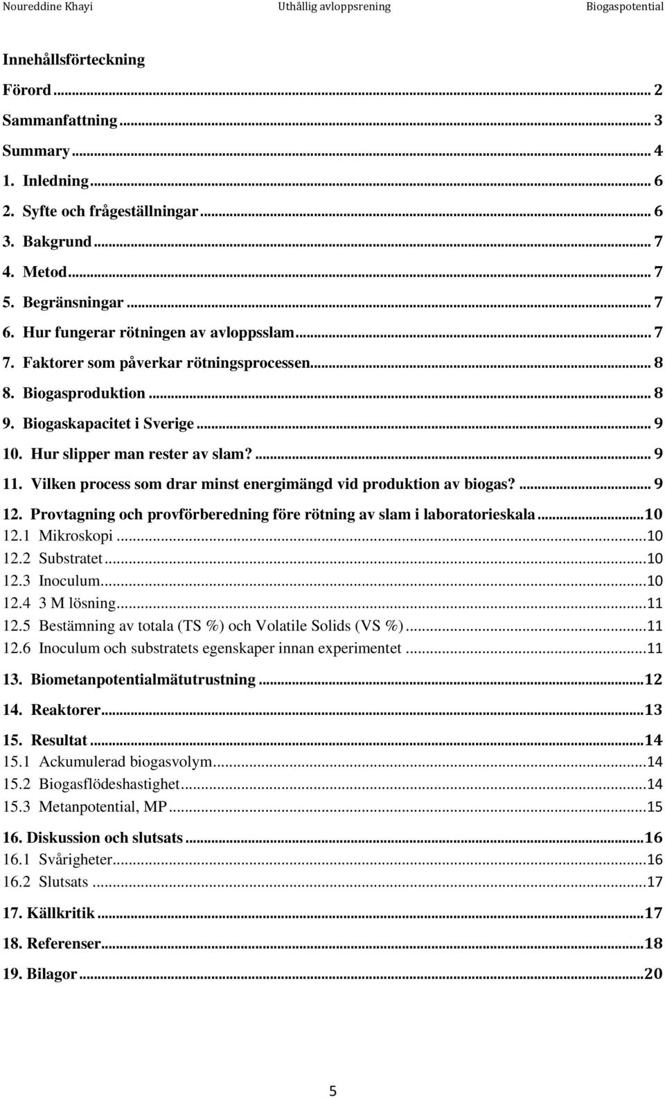 Vilken process som drar minst energimängd vid produktion av biogas?... 9 12. Provtagning och provförberedning före rötning av slam i laboratorieskala...10 12.1 Mikroskopi... 10 12.2 Substratet... 10 12.3 Inoculum.