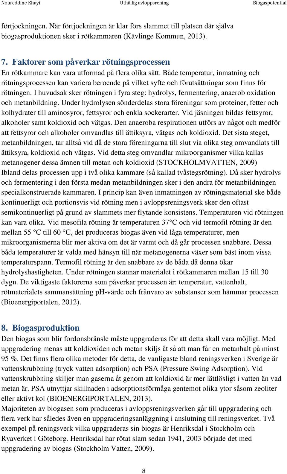 Både temperatur, inmatning och rötningsprocessen kan variera beroende på vilket syfte och förutsättningar som finns för rötningen.