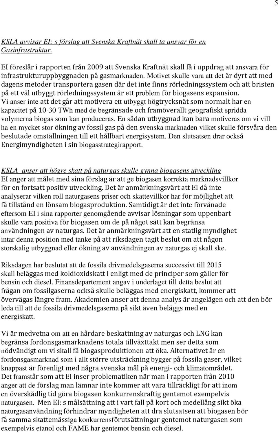 Motivet skulle vara att det är dyrt att med dagens metoder transportera gasen där det inte finns rörledningssystem och att bristen på ett väl utbyggt rörledningssystem är ett problem för biogasens