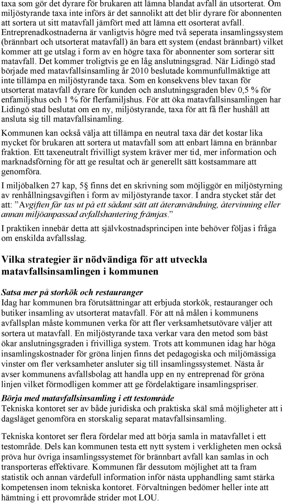 Entreprenadkostnaderna är vanligtvis högre med två seperata insamlingssystem (brännbart och utsorterat matavfall) än bara ett system (endast brännbart) vilket kommer att ge utslag i form av en högre