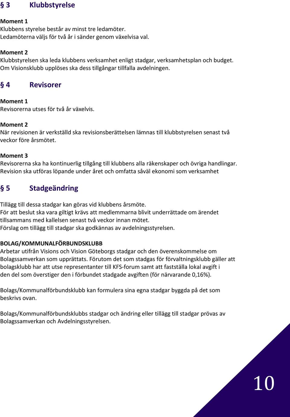 4 Revisorer Revisorerna utses för två år växelvis. När revisionen är verkställd ska revisionsberättelsen lämnas till klubbstyrelsen senast två veckor före årsmötet.