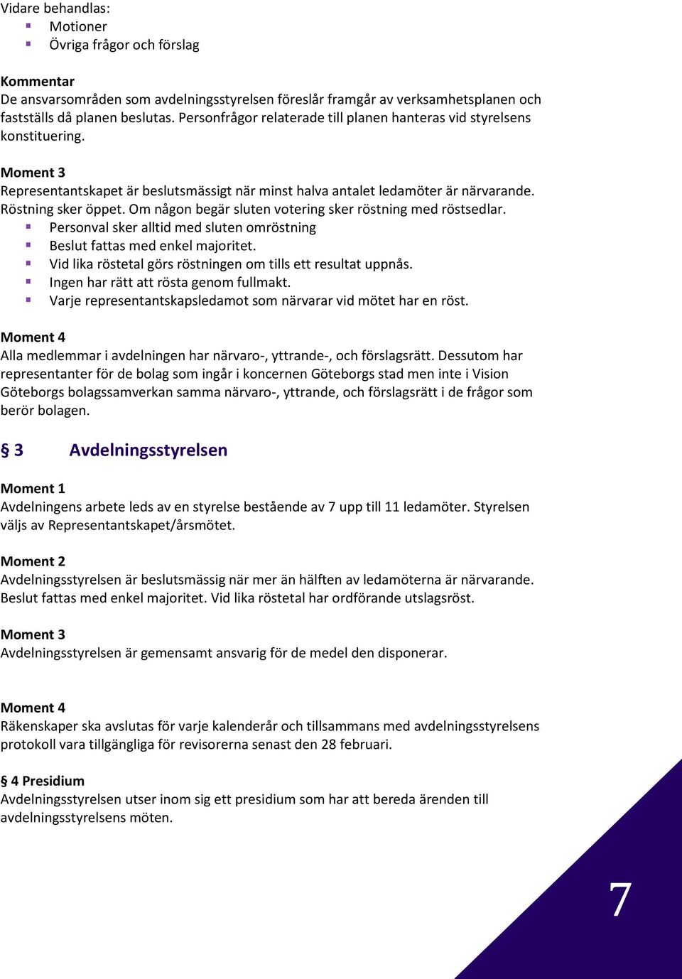 Om någon begär sluten votering sker röstning med röstsedlar. Personval sker alltid med sluten omröstning Beslut fattas med enkel majoritet.