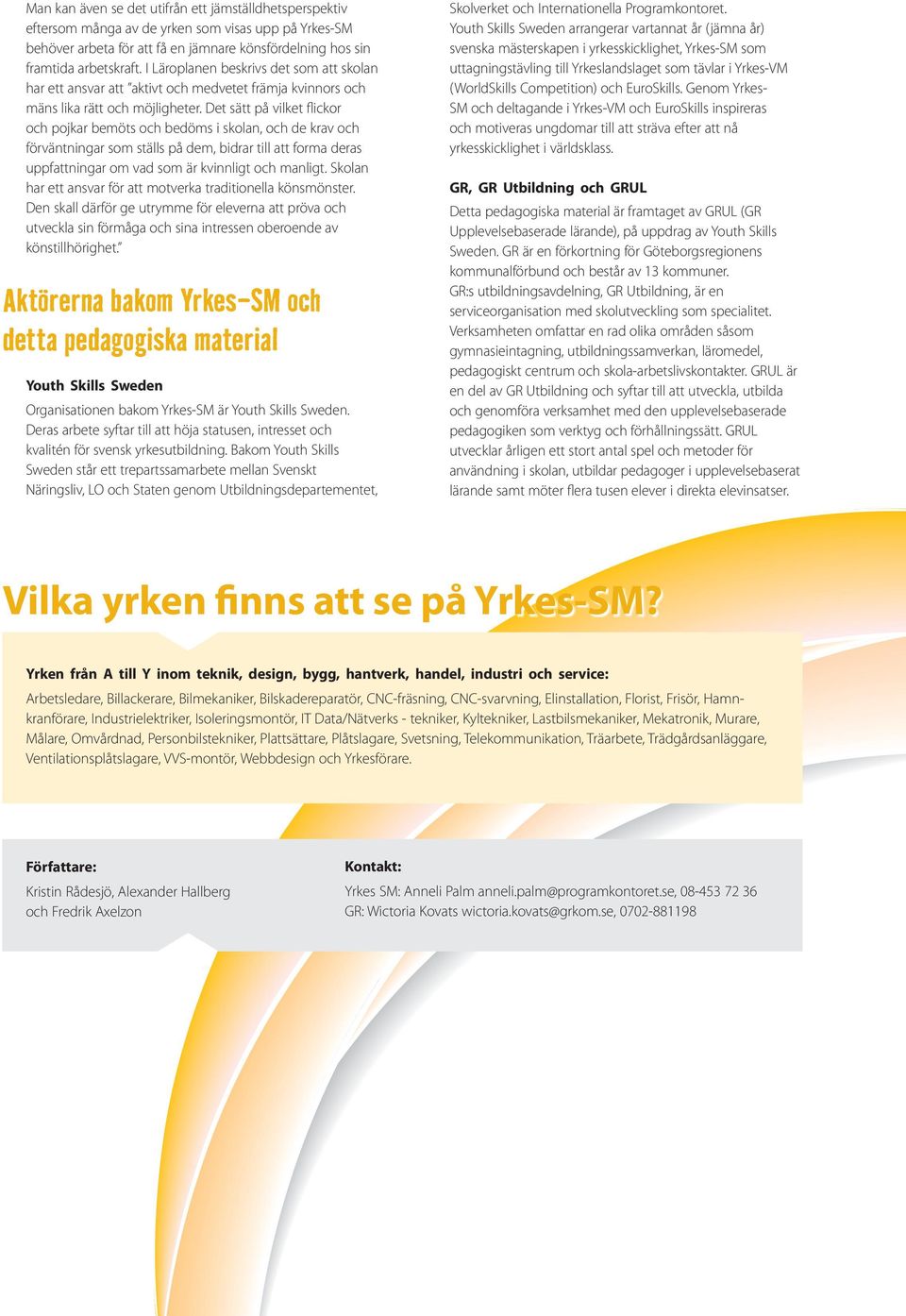 Dt sätt på vilkt flickor och pojkar bmöts och bdöms i skolan, och d krav och förväntningar som ställs på dm, bidrar till att forma dras uppfattningar om vad som är kvinnligt och manligt.