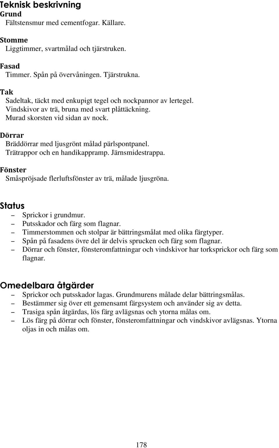 Dörrar Bräddörrar med ljusgrönt målad pärlspontpanel. Trätrappor och en handikappramp. Järnsmidestrappa. Fönster Småspröjsade flerluftsfönster av trä, målade ljusgröna. Status Sprickor i grundmur.