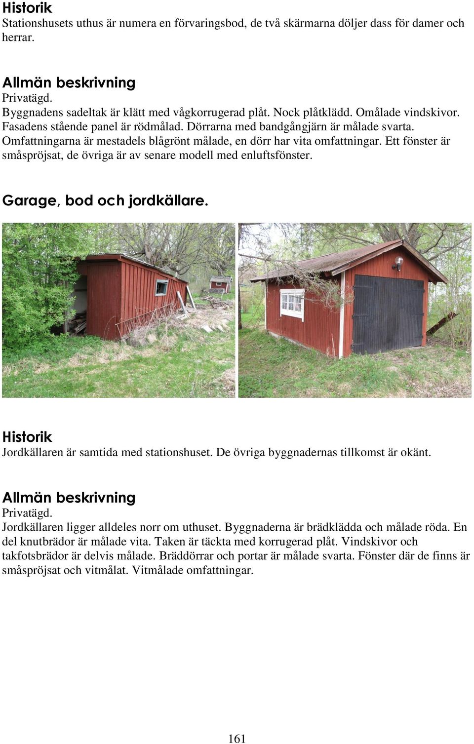 Ett fönster är småspröjsat, de övriga är av senare modell med enluftsfönster. Garage, bod och jordkällare. Historik Jordkällaren är samtida med stationshuset.