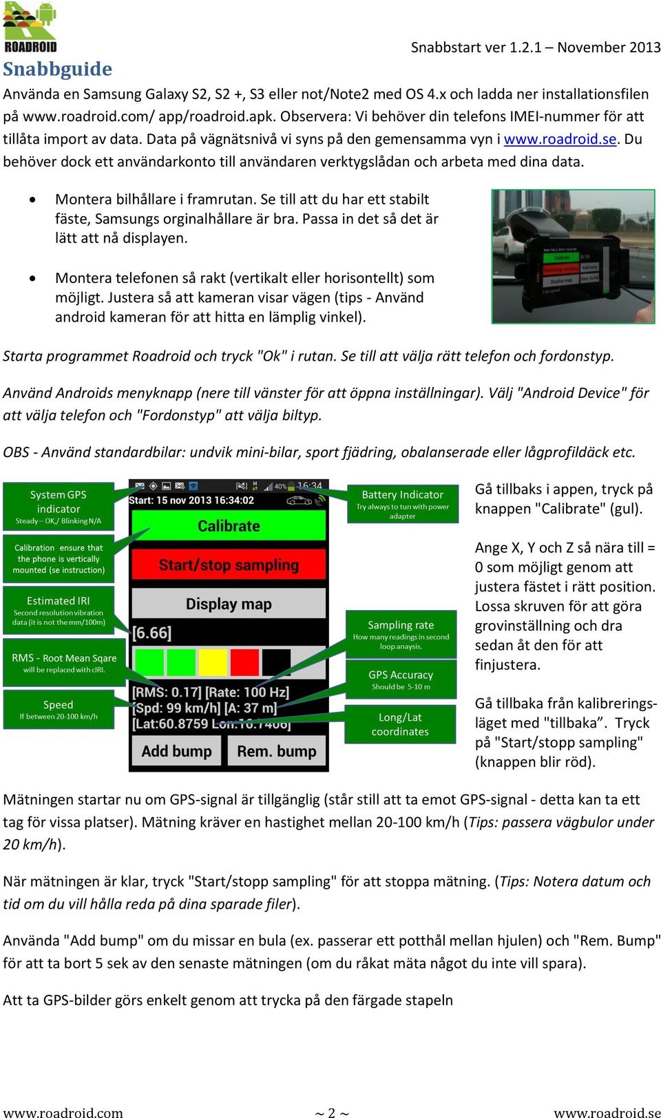 Montera bilhållare i framrutan. Se till att du har ett stabilt fäste, Samsungs orginalhållare är bra. Passa in det så det är lätt att nå displayen.