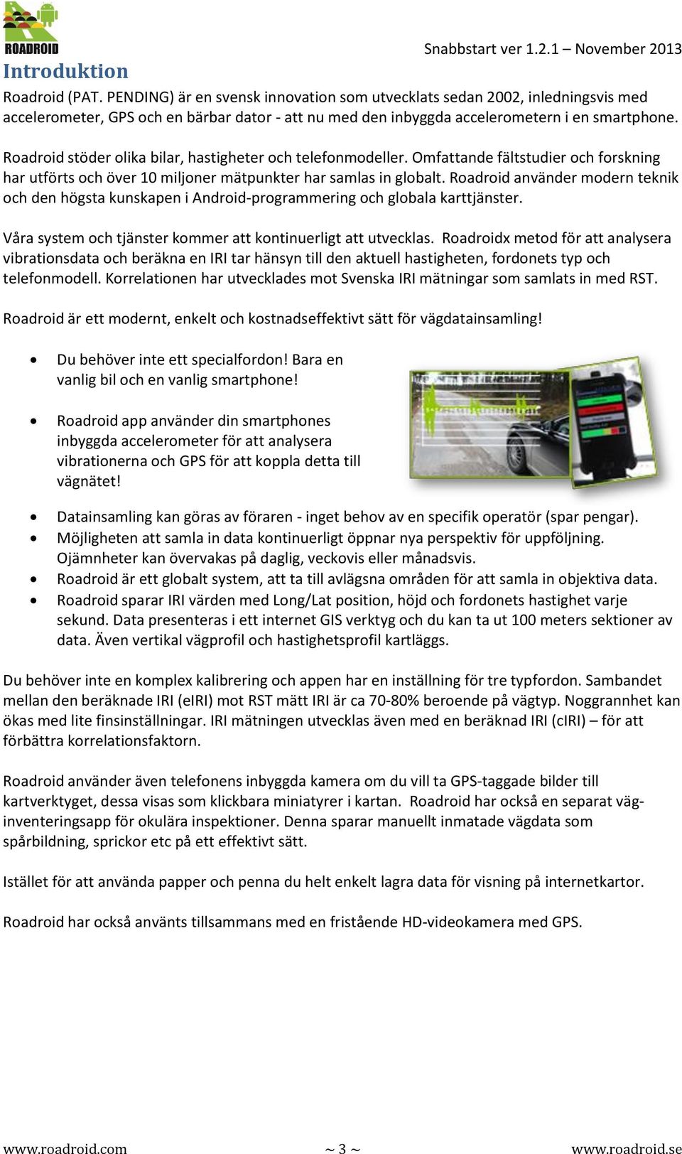 Roadroid stöder olika bilar, hastigheter och telefonmodeller. Omfattande fältstudier och forskning har utförts och över 10 miljoner mätpunkter har samlas in globalt.