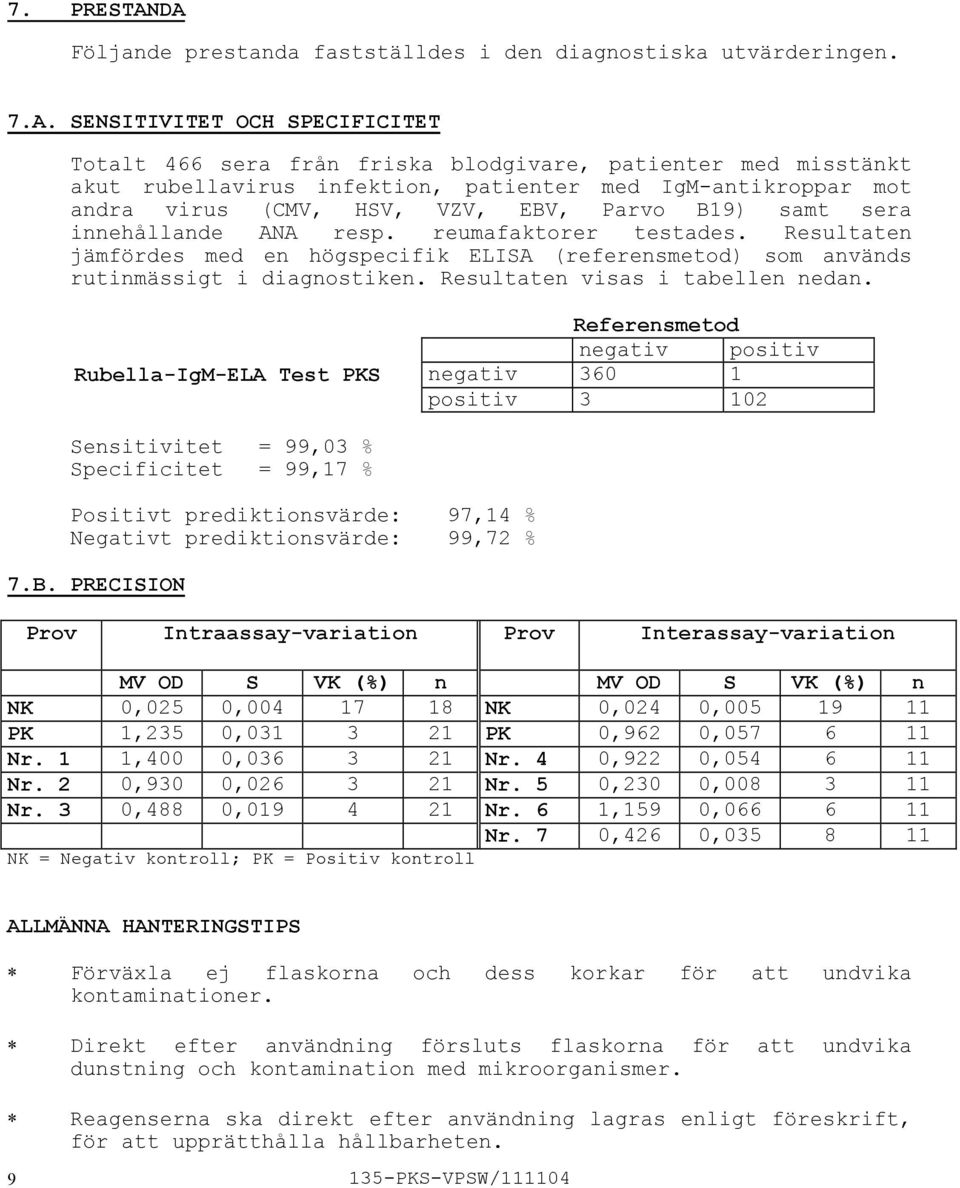 patienter med IgMantikroppar mot andra virus (CMV, HSV, VZV, EBV, Parvo B19) samt sera innehållande ANA resp. reumafaktorer testades.