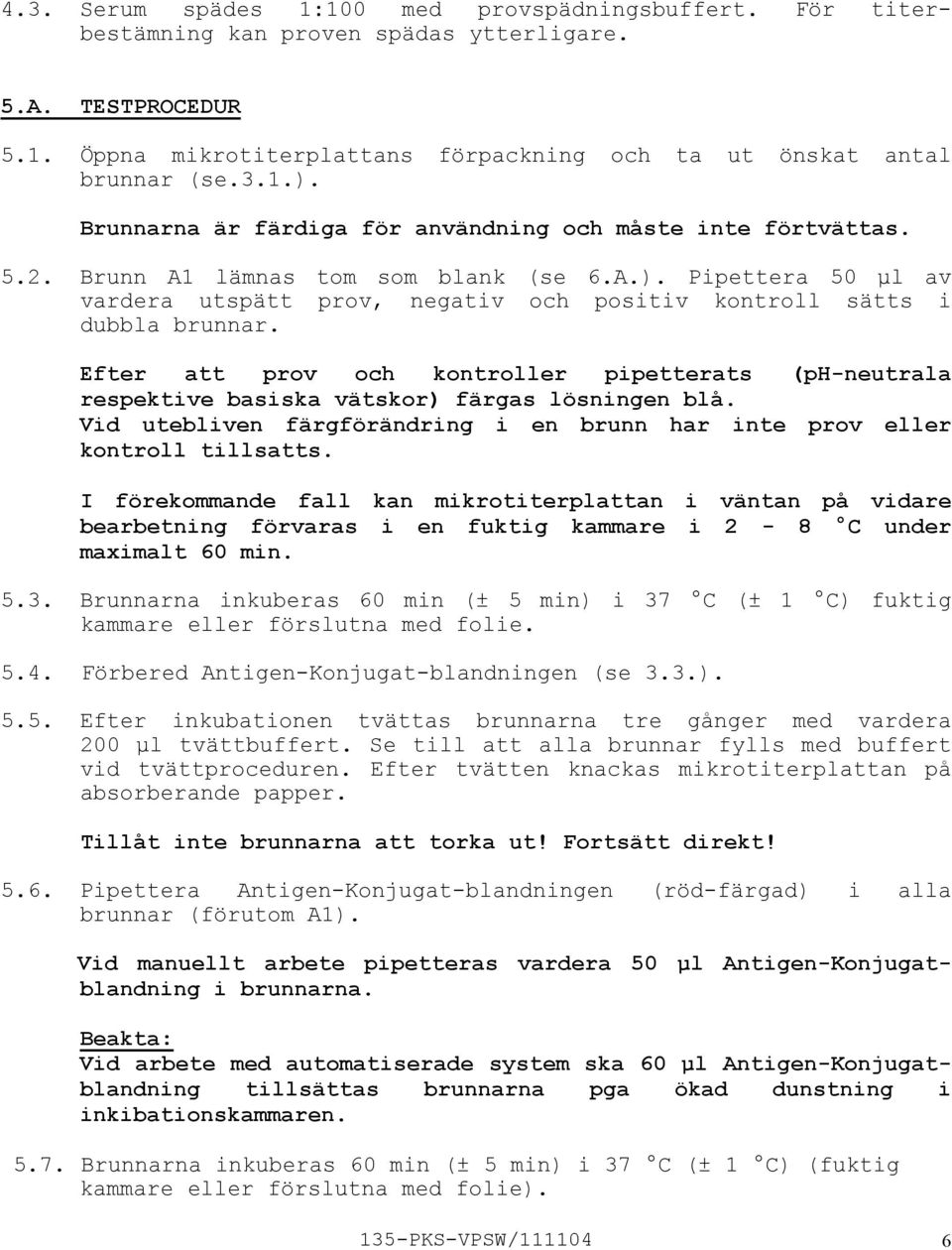 Pipettera 50 µl av vardera utspätt prov, negativ och positiv kontroll sätts i dubbla brunnar. Efter att prov och kontroller pipetterats (phneutrala respektive basiska vätskor) färgas lösningen blå.