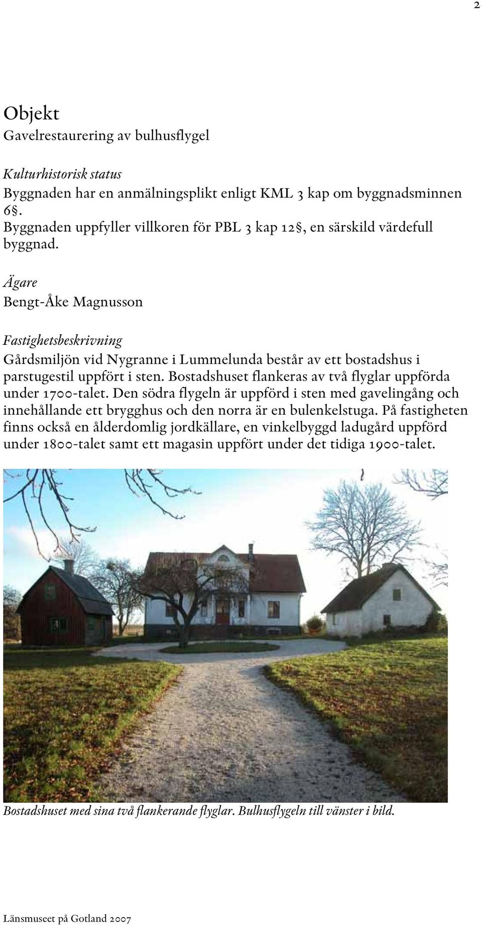 Ägare Bengt-Åke Magnusson Fastighetsbeskrivning Gårdsmiljön vid Nygranne i Lummelunda består av ett bostadshus i parstugestil uppfört i sten.