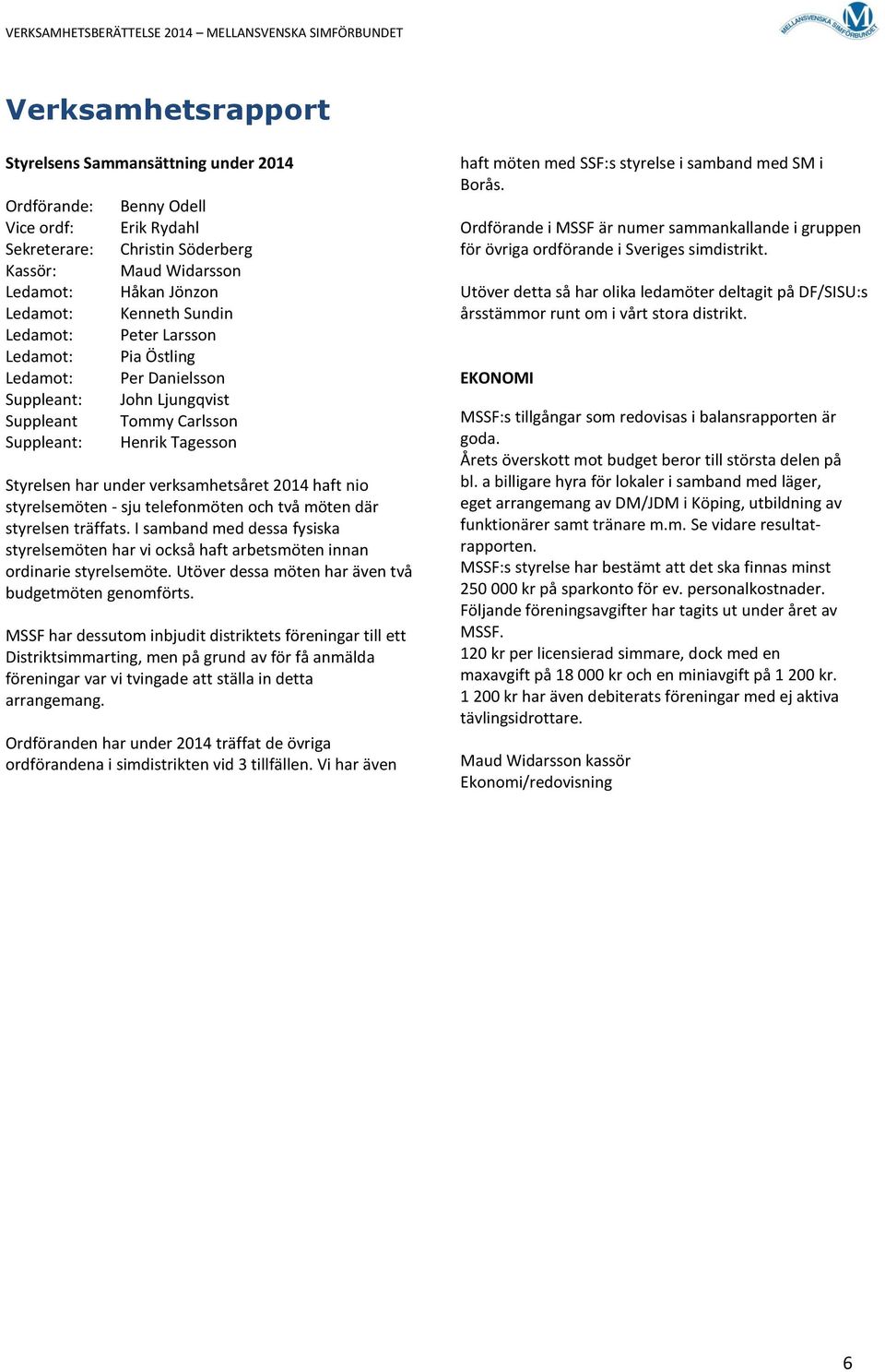 haft nio styrelsemöten - sju telefonmöten och två möten där styrelsen träffats. I samband med dessa fysiska styrelsemöten har vi också haft arbetsmöten innan ordinarie styrelsemöte.