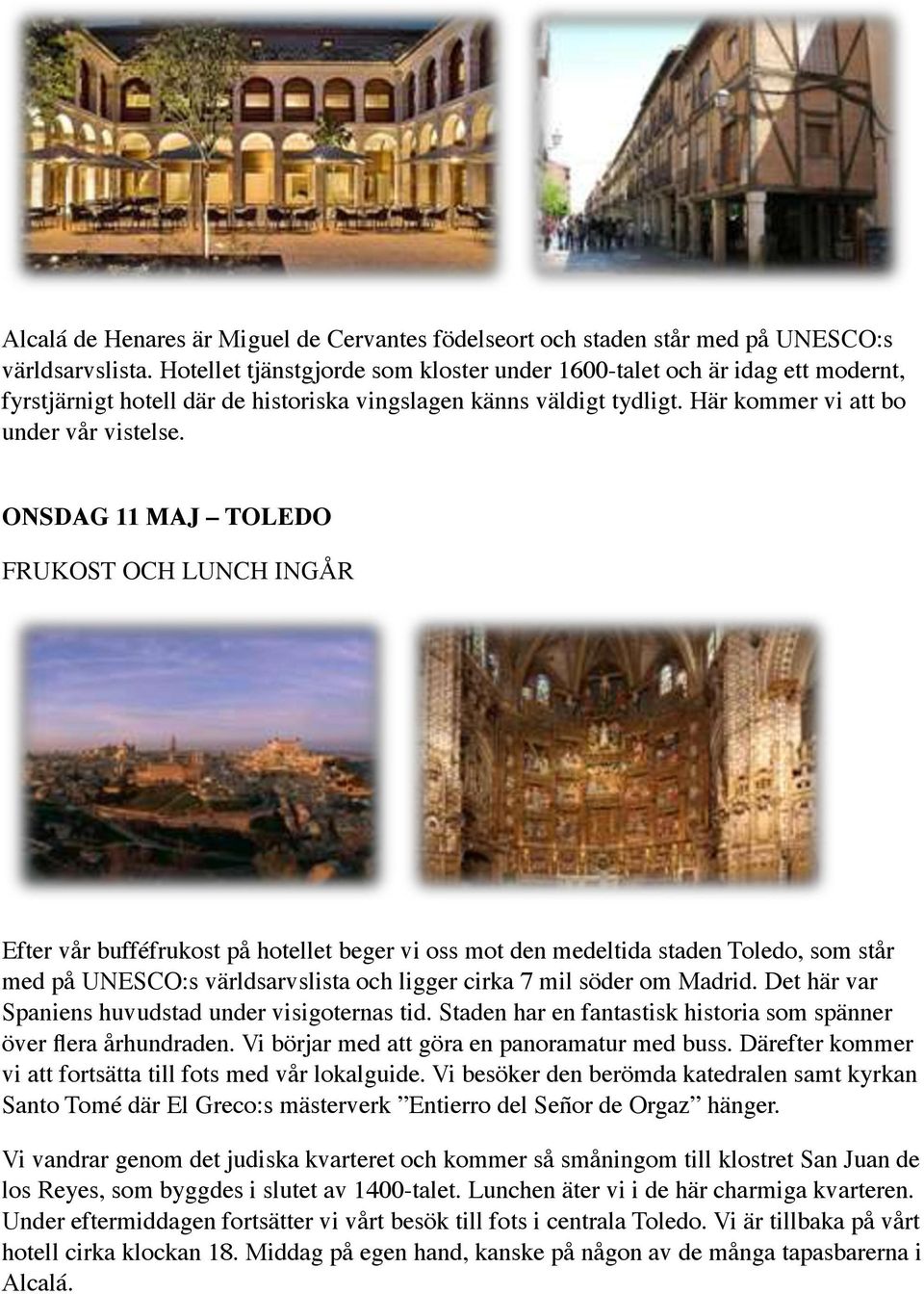 ONSDAG 11 MAJ TOLEDO FRUKOST OCH LUNCH INGÅR Efter vår bufféfrukost på hotellet beger vi oss mot den medeltida staden Toledo, som står med på UNESCO:s världsarvslista och ligger cirka 7 mil söder om