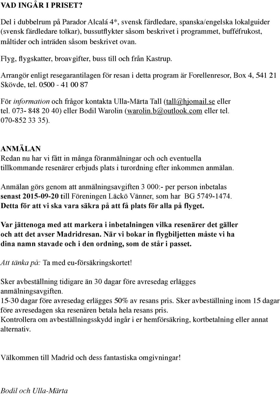 beskrivet ovan. Flyg, flygskatter, broavgifter, buss till och från Kastrup. Arrangör enligt resegarantilagen för resan i detta program är Forellenresor, Box 4, 541 21 Skövde, tel.