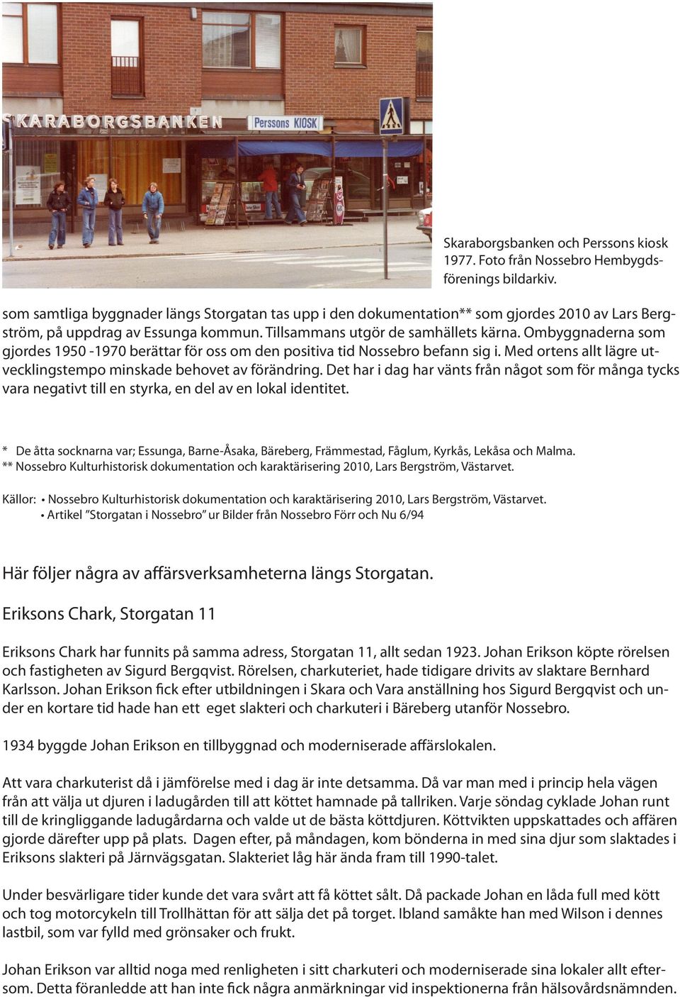 Ombyggnaderna som gjordes 1950-1970 berättar för oss om den positiva tid Nossebro befann sig i. Med ortens allt lägre utvecklingstempo minskade behovet av förändring.