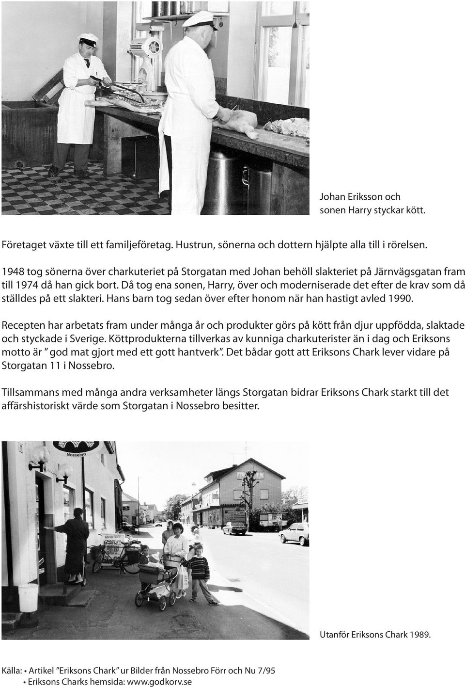 Då tog ena sonen, Harry, över och moderniserade det efter de krav som då ställdes på ett slakteri. Hans barn tog sedan över efter honom när han hastigt avled 1990.
