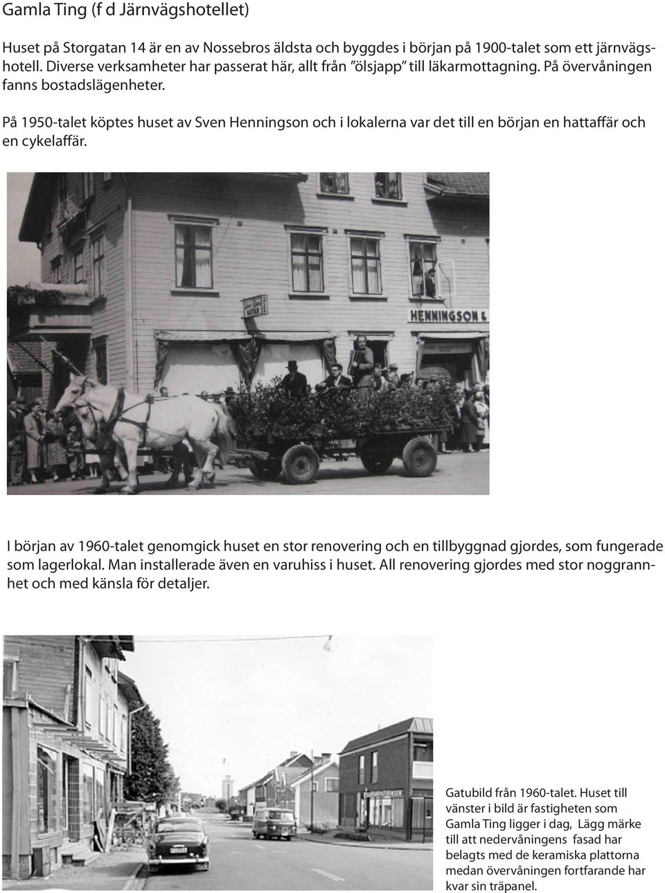 På 1950-talet köptes huset av Sven Henningson och i lokalerna var det till en början en hattaffär och en cykelaffär.