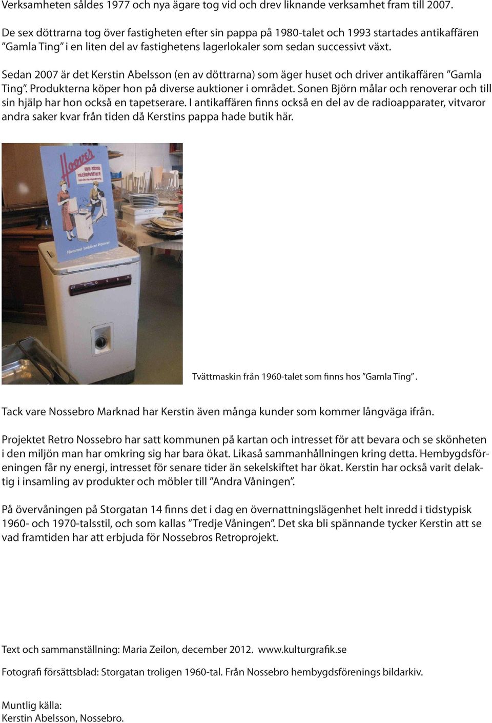 Sedan 2007 är det Kerstin Abelsson (en av döttrarna) som äger huset och driver antikaffären Gamla Ting. Produkterna köper hon på diverse auktioner i området.