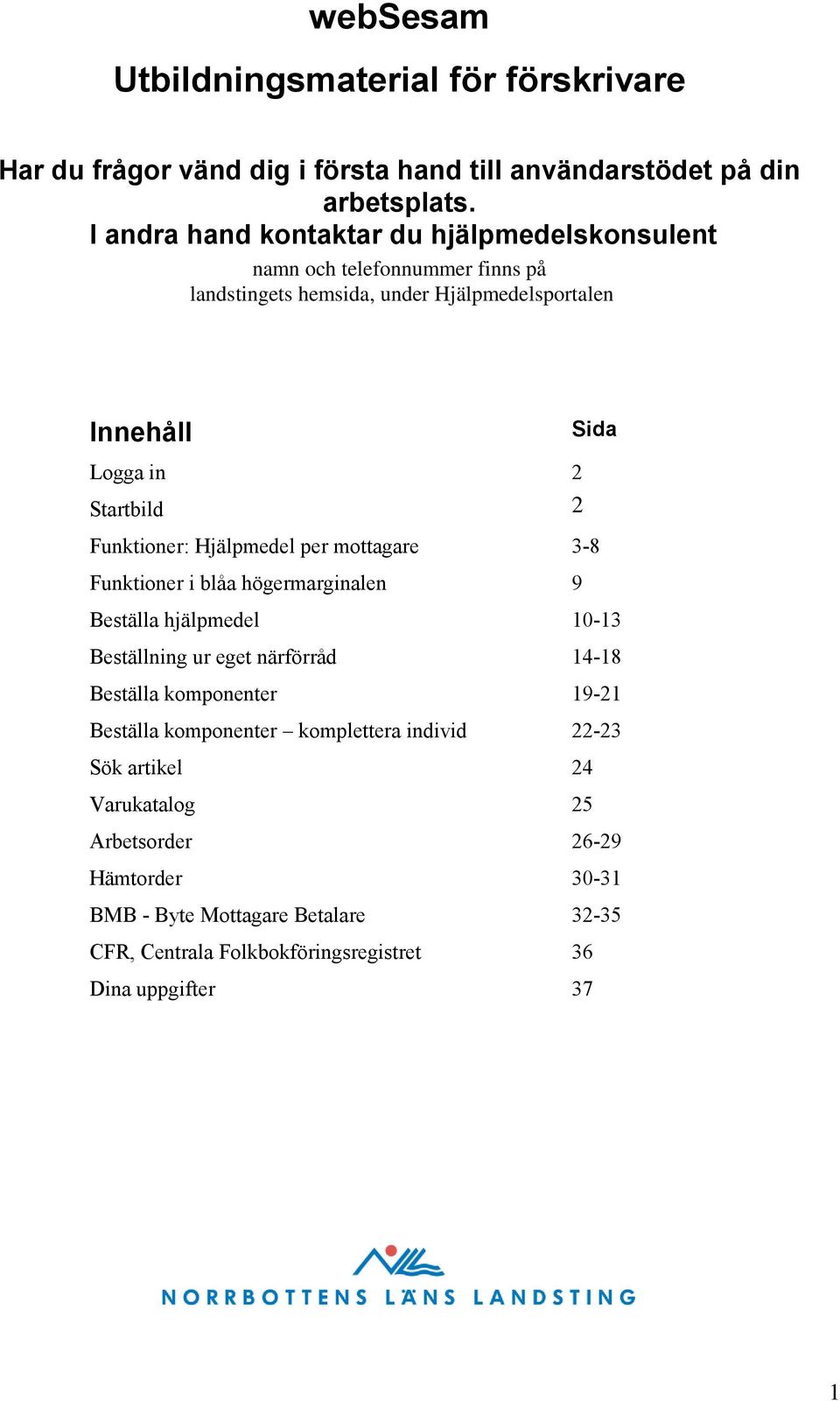 Funktioner: Hjälpmedel per mottagare 3-8 Funktioner i blåa högermarginalen 9 Beställa hjälpmedel 10-13 Beställning ur eget närförråd 14-18 Beställa komponenter