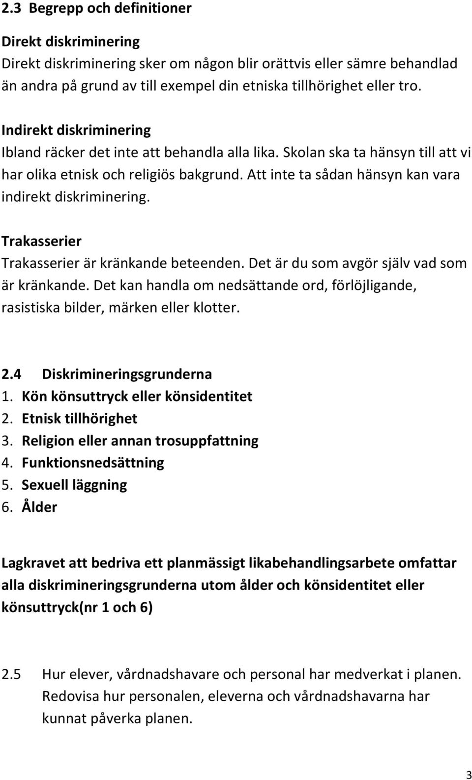 Att inte ta sådan hänsyn kan vara indirekt diskriminering. Trakasserier Trakasserier är kränkande beteenden. Det är du som avgör själv vad som är kränkande.