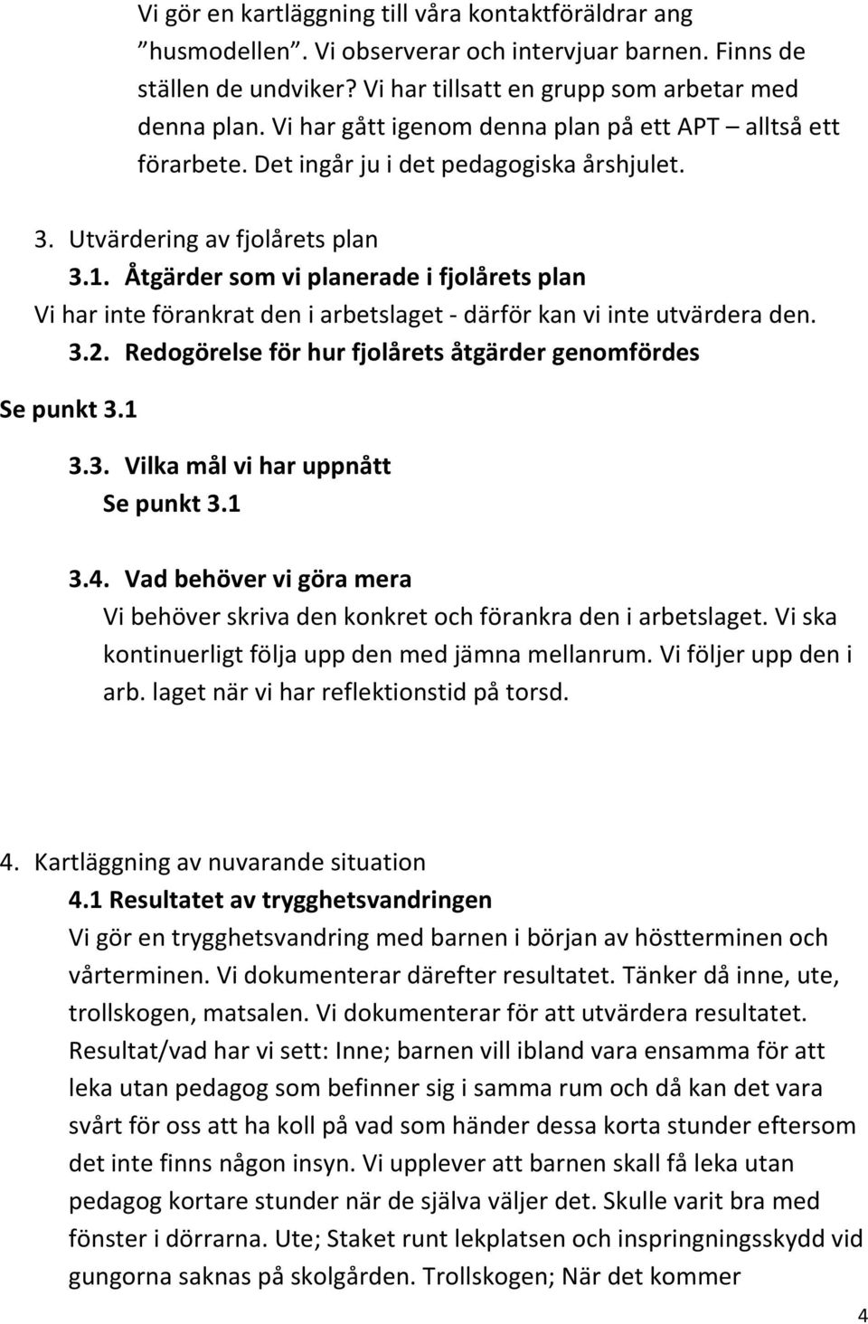 Åtgärder som vi planerade i fjolårets plan Vi har inte förankrat den i arbetslaget - därför kan vi inte utvärdera den. 3.2. Redogörelse för hur fjolårets åtgärder genomfördes Se punkt 3.1 3.3. Vilka mål vi har uppnått Se punkt 3.