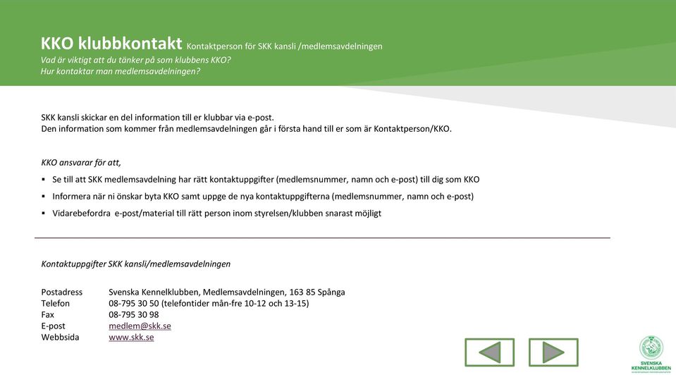 KKO ansvarar för att, Se till att SKK medlemsavdelning har rätt kontaktuppgifter (medlemsnummer, namn och e-post) till dig som KKO Informera när ni önskar byta KKO samt uppge de nya