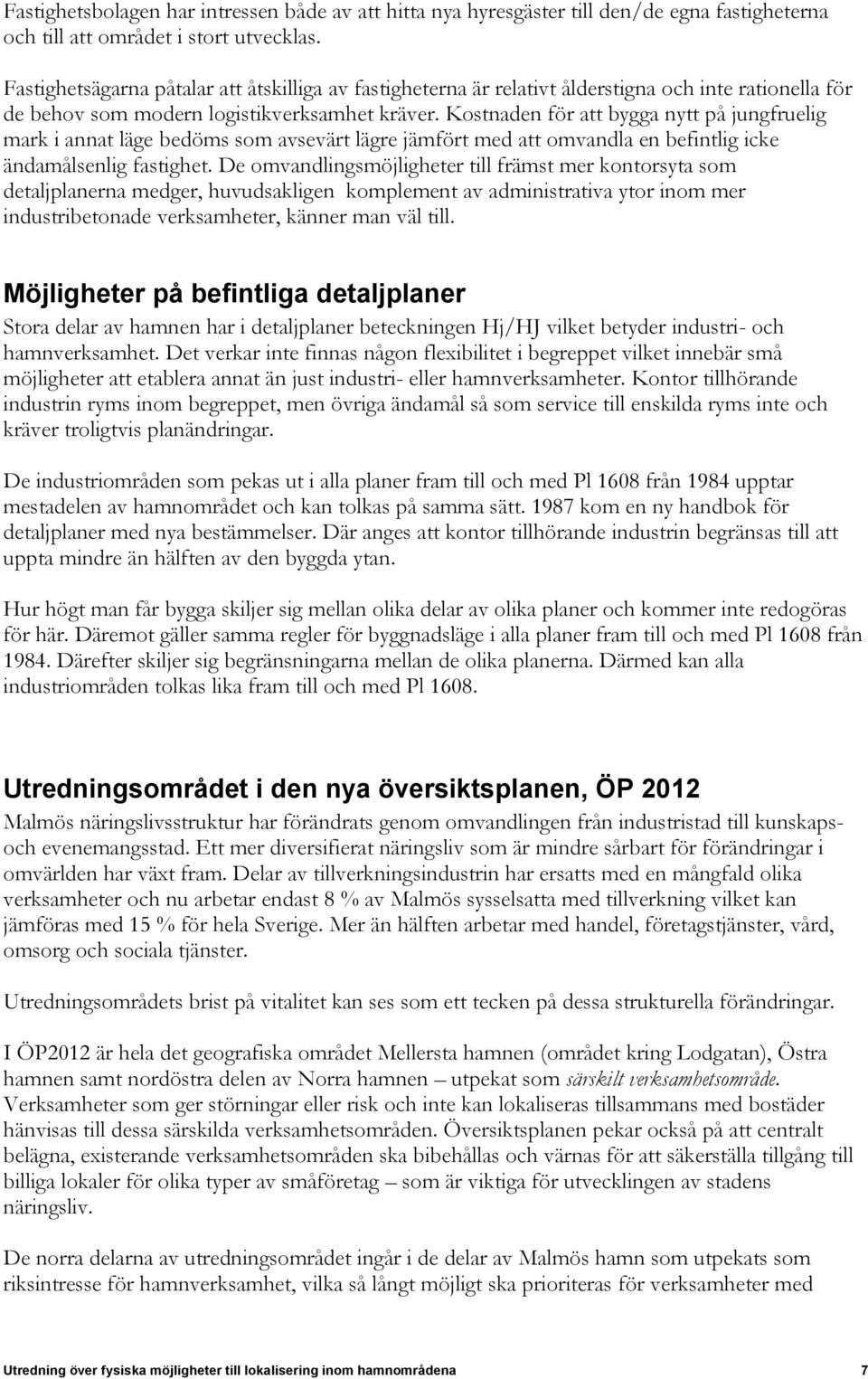 Kostnaden för att bygga nytt på jungfruelig mark i annat läge bedöms som avsevärt lägre jämfört med att omvandla en befintlig icke ändamålsenlig fastighet.