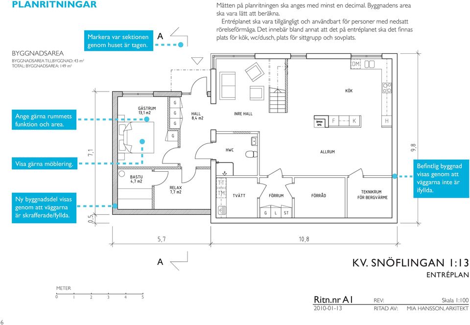 Det innebär bland annat att det på entréplanet ska det finnas plats för kök, wc/dusch, plats för sittgrupp och sovplats. Ange gärna rummets funktion och area. Visa gärna möblering.