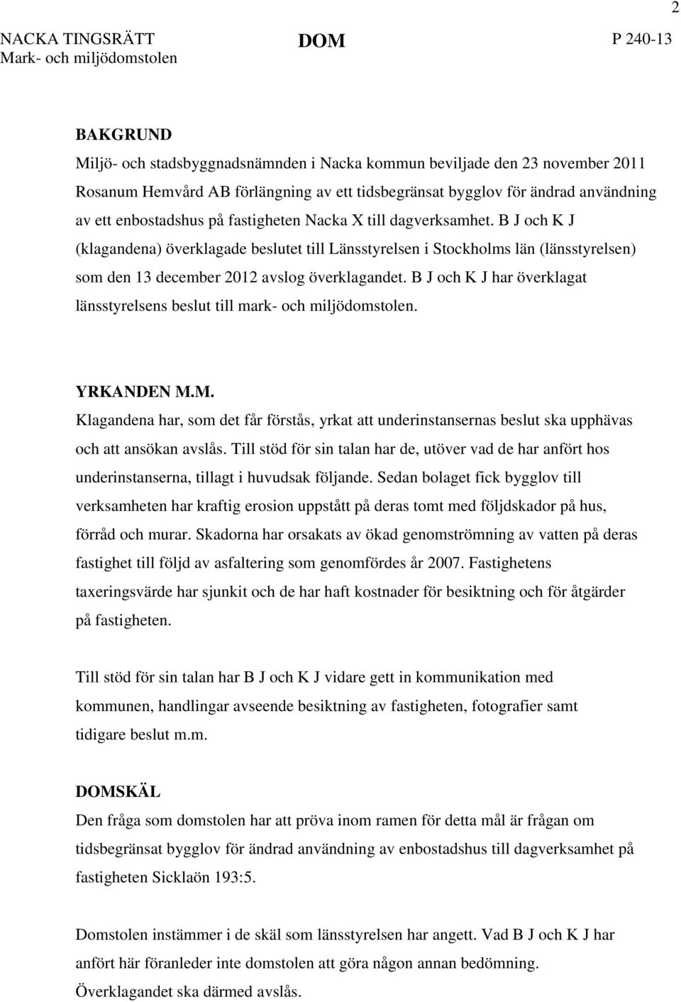 B J och K J (klagandena) överklagade beslutet till Länsstyrelsen i Stockholms län (länsstyrelsen) som den 13 december 2012 avslog överklagandet.