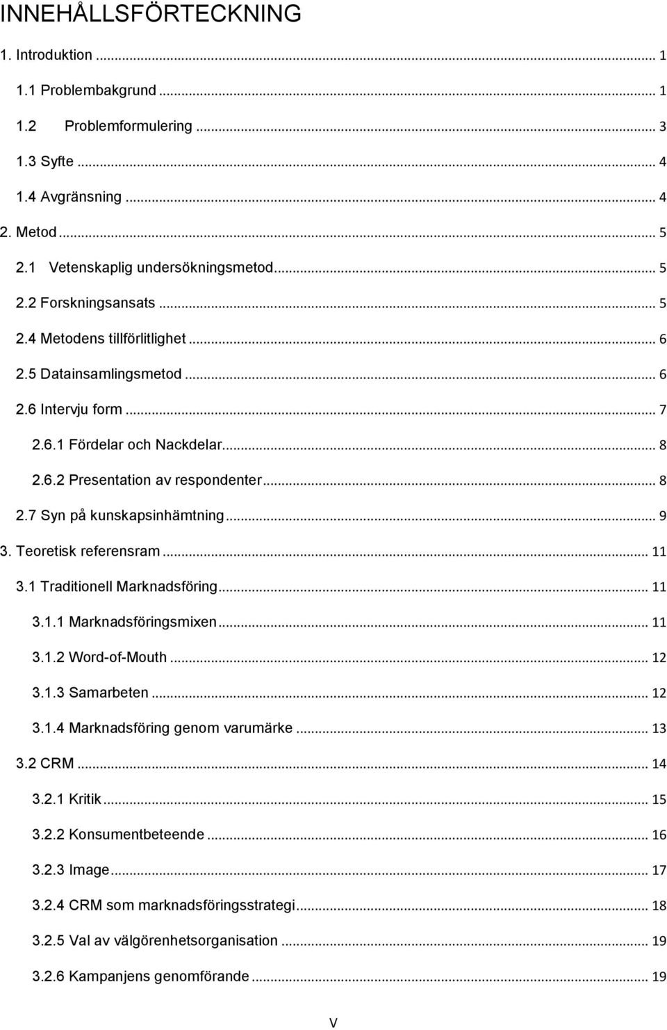 .. 9 3. Teoretisk referensram... 11 3.1 Traditionell Marknadsföring... 11 3.1.1 Marknadsföringsmixen... 11 3.1.2 Word-of-Mouth... 12 3.1.3 Samarbeten... 12 3.1.4 Marknadsföring genom varumärke... 13 3.