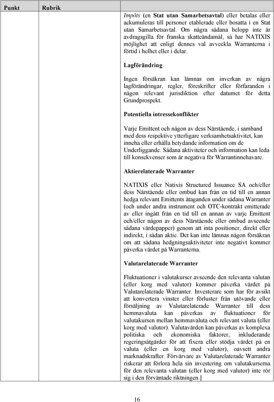 Lagförändring Ingen försäkran kan lämnas om inverkan av några lagförändringar, regler, föreskrifter eller förfaranden i någon relevant jurisdiktion efter datumet för detta Grundprospekt.