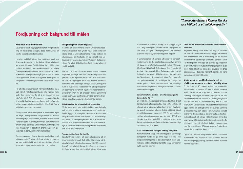 omvärlden. Har vi en god tillgänglighet ökar möjligheterna att resa längre på kortare tid, vi får tillgång till fler arbetsplatser och utbildningar.