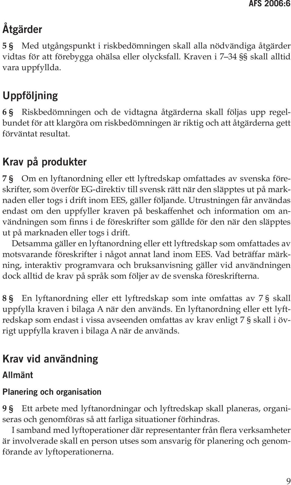 Krav på produkter 7 Om en lyftanordning eller ett lyftredskap omfattades av svenska föreskrifter, som överför EG-direktiv till svensk rätt när den släpptes ut på marknaden eller togs i drift inom