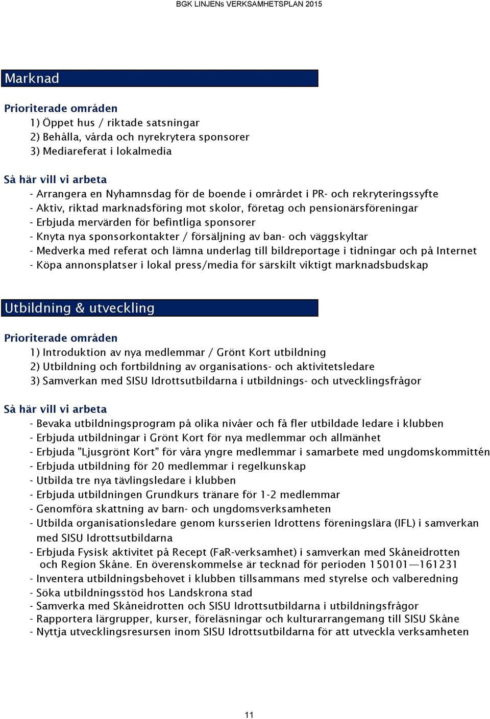 försäljning av ban- och väggskyltar - Medverka med referat och lämna underlag till bildreportage i tidningar och på Internet - Köpa annonsplatser i lokal press/media för särskilt viktigt