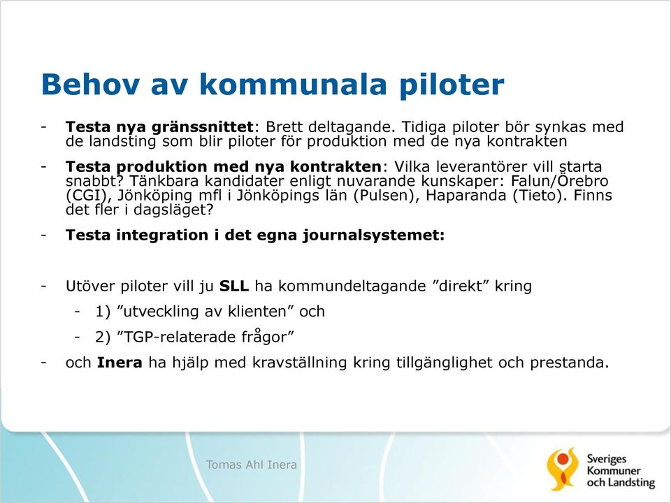 starta snabbt? Tänkbara kandidater enligt nuvarande kunskaper: Falun/Örebro (CGI), Jönköping mfl i Jönköpings län (Pulsen), Haparanda (Tieto).