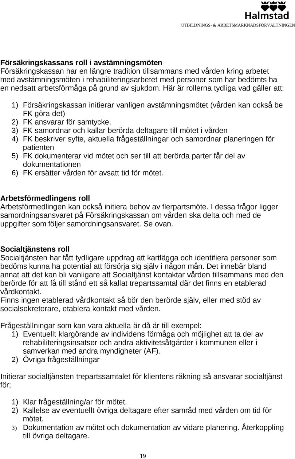 Här är rollerna tydliga vad gäller att: 1) Försäkringskassan initierar vanligen avstämningsmötet (vården kan också be FK göra det) 2) FK ansvarar för samtycke.