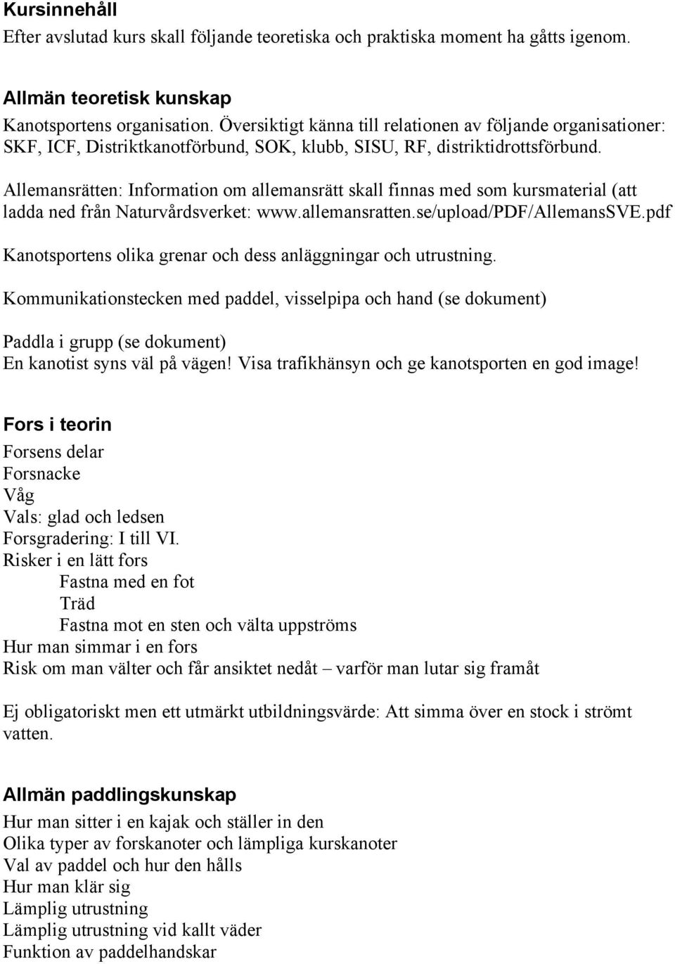 Allemansrätten: Information om allemansrätt skall finnas med som kursmaterial (att ladda ned från Naturvårdsverket: www.allemansratten.se/upload/pdf/allemanssve.