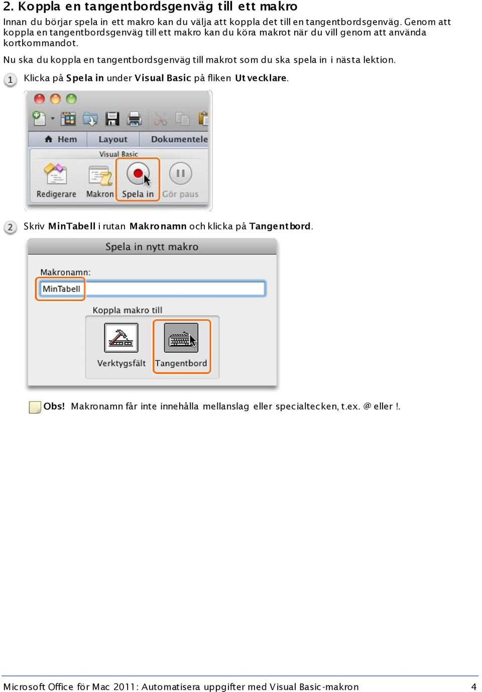 Nu ska du koppla en tangentbordsgenväg till makrot som du ska spela in i nästa lektion. Klicka på Spela in under Visual Basic på fliken Ut vecklare.