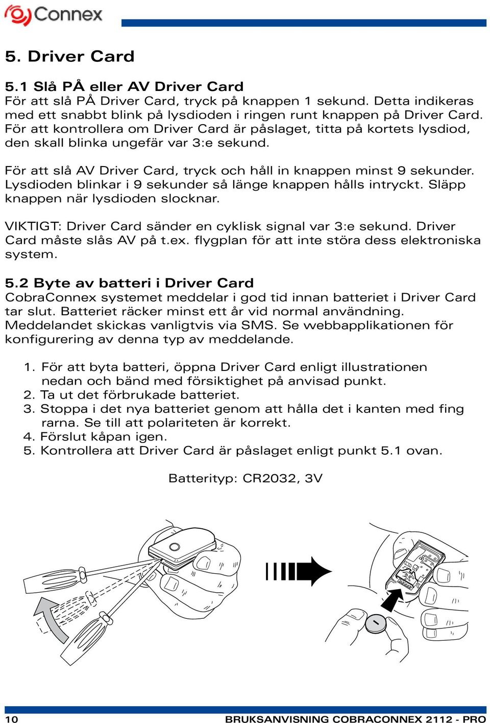 Lysdioden blinkar i 9 sekunder så länge knappen hålls intryckt. Släpp knappen när lysdioden slocknar. VIKTIGT: Driver Card sänder en cyklisk signal var 3:e sekund. Driver Card måste slås AV på t.ex.