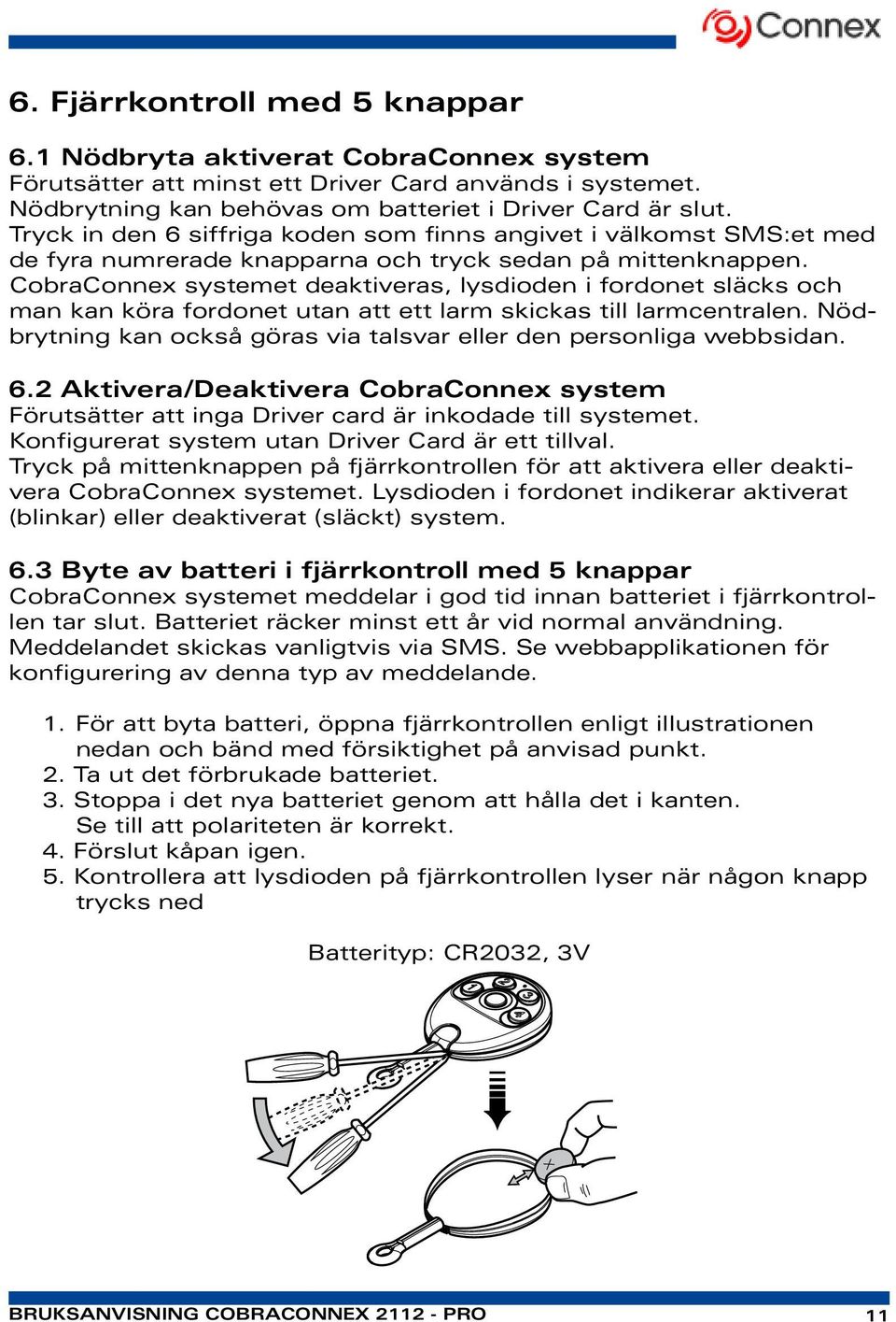 . CobraConnex systemet deaktiveras, lysdioden i fordonet släcks och man kan köra fordonet utan att ett larm skickas till larmcentralen.