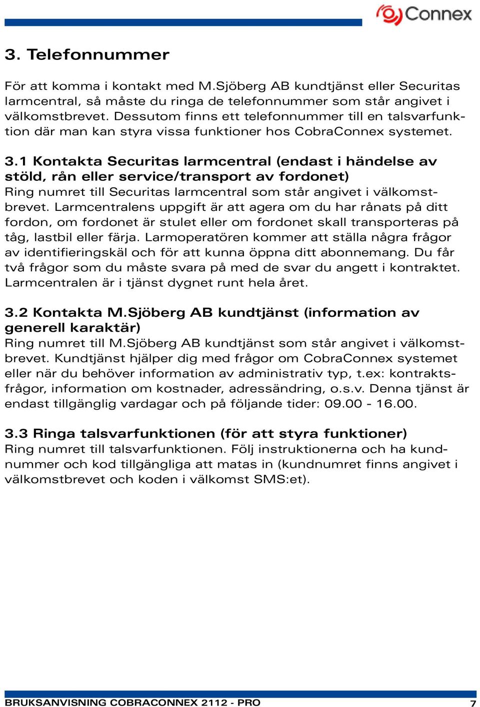 1 Kontakta Securitas larmcentral (endast i händelse av stöld, rån eller service/transport av fordonet) Ring numret till Securitas larmcentral som står angivet i välkomstbrevet.