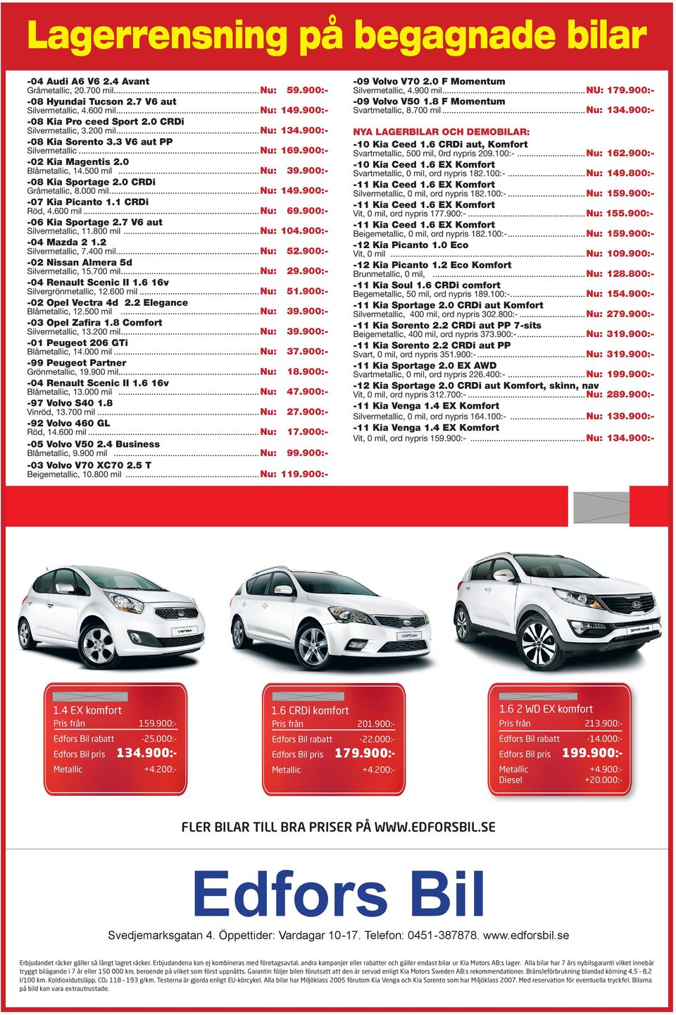 0 CRDi Gråmetallic, 8.000 mil... Nu: 149.900:- -07 Kia Picanto 1.1 CRDi Röd, 4.600 mil... Nu: 69.900:- -06 Kia Sportage 2.7 V6 aut Silvermetallic, 11.800 mil... Nu: 104.900:- -04 Mazda 2 1.
