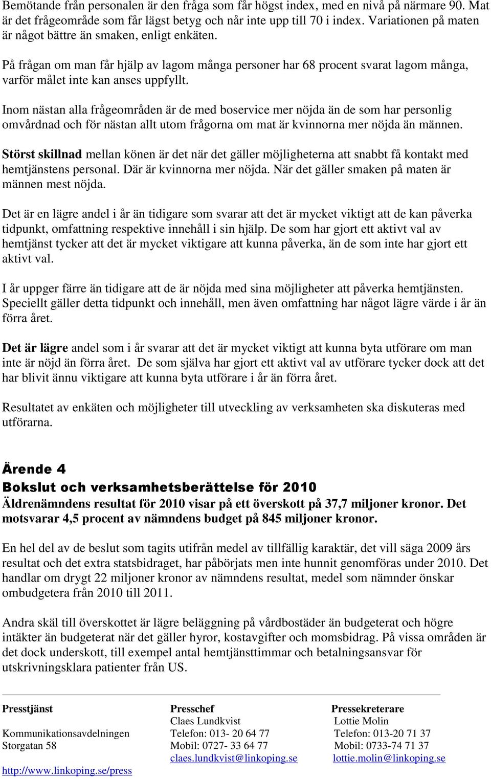 Inom nästan alla frågeområden är de med boservice mer nöjda än de som har personlig omvårdnad och för nästan allt utom frågorna om mat är kvinnorna mer nöjda än männen.