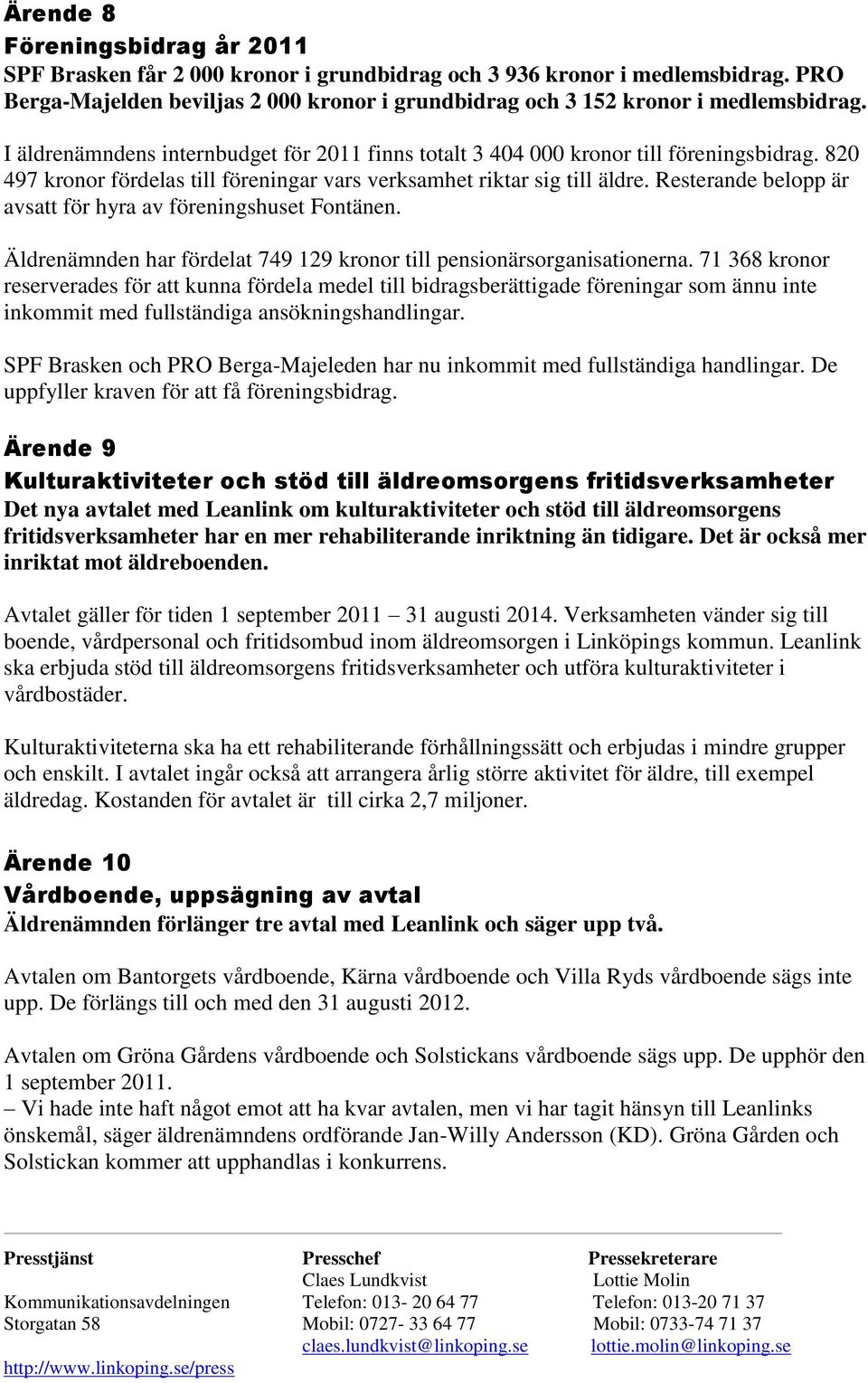 Resterande belopp är avsatt för hyra av föreningshuset Fontänen. Äldrenämnden har fördelat 749 129 kronor till pensionärsorganisationerna.