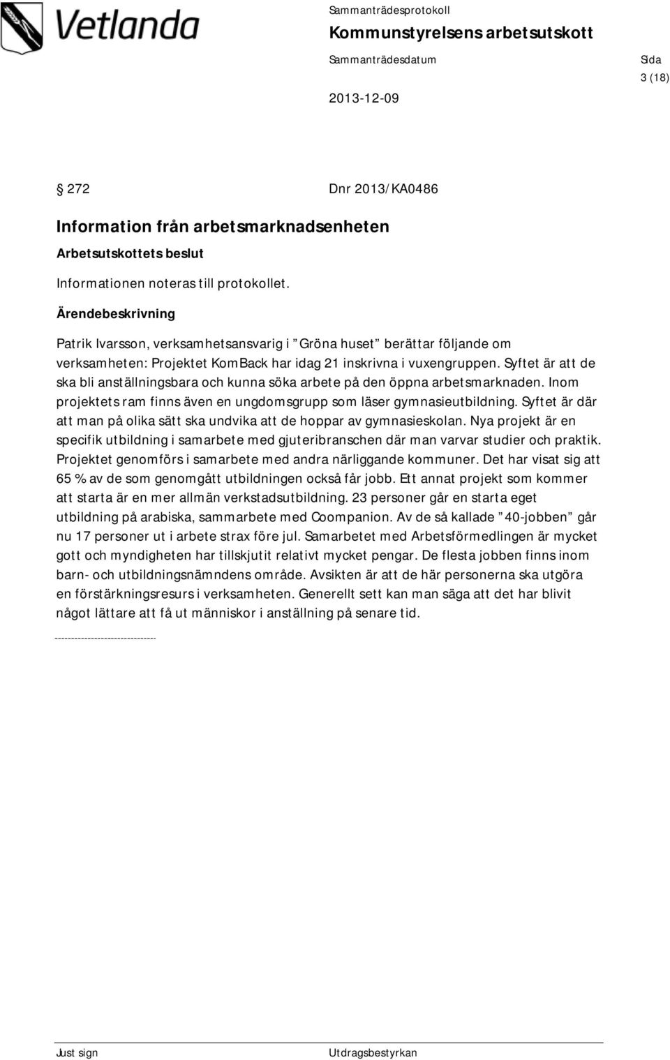 Syftet är att de ska bli anställningsbara och kunna söka arbete på den öppna arbetsmarknaden. Inom projektets ram finns även en ungdomsgrupp som läser gymnasieutbildning.