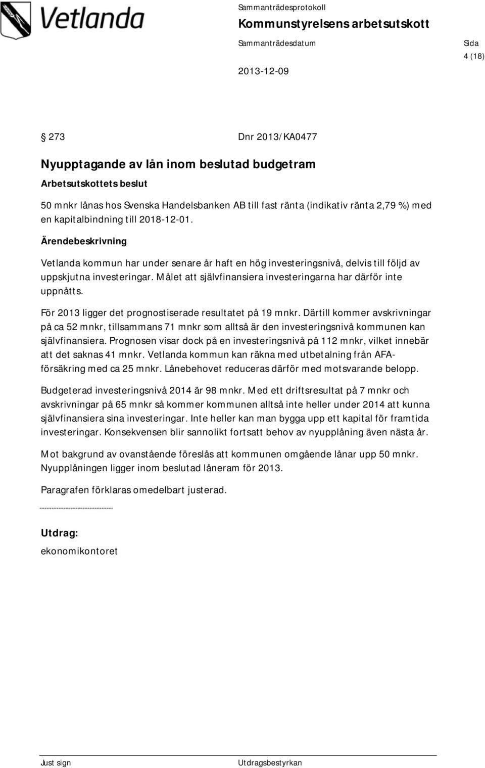 För 2013 ligger det prognostiserade resultatet på 19 mnkr. Därtill kommer avskrivningar på ca 52 mnkr, tillsammans 71 mnkr som alltså är den investeringsnivå kommunen kan självfinansiera.