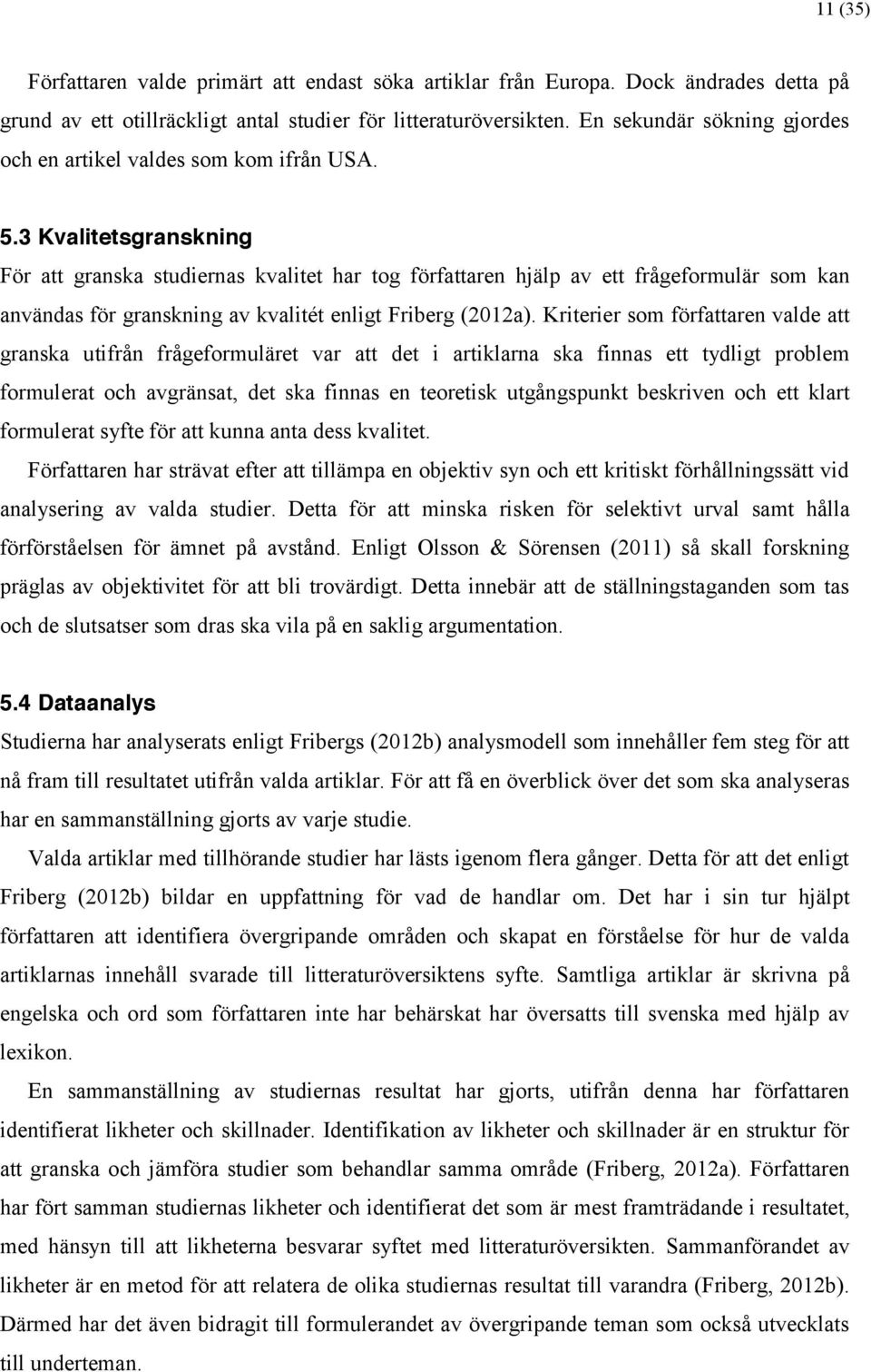 3 Kvalitetsgranskning För att granska studiernas kvalitet har tog författaren hjälp av ett frågeformulär som kan användas för granskning av kvalitét enligt Friberg (2012a).