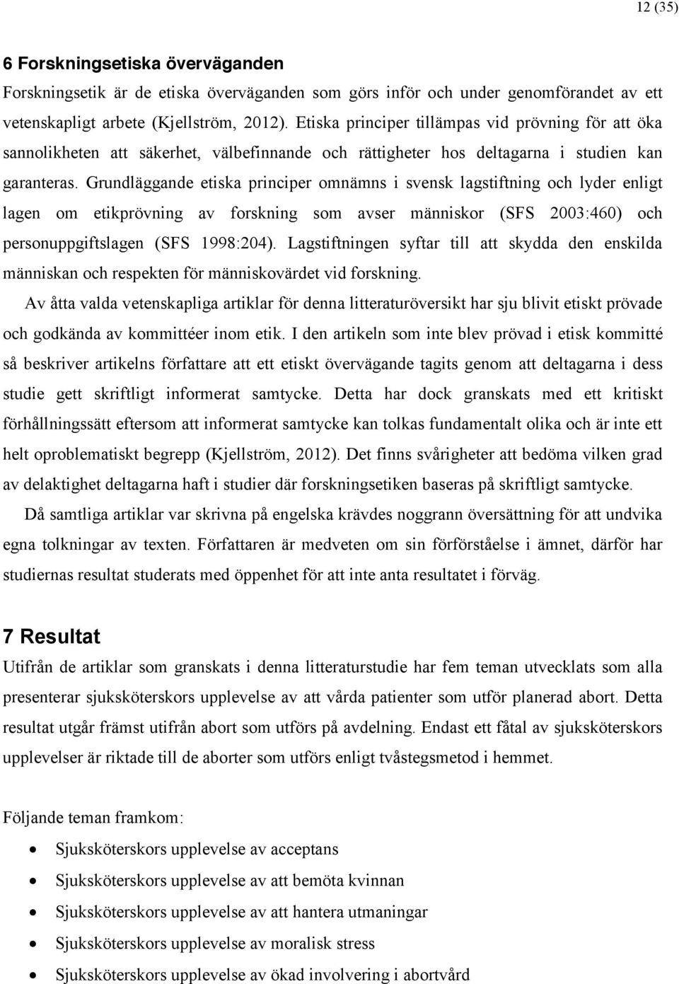 Grundläggande etiska principer omnämns i svensk lagstiftning och lyder enligt lagen om etikprövning av forskning som avser människor (SFS 2003:460) och personuppgiftslagen (SFS 1998:204).