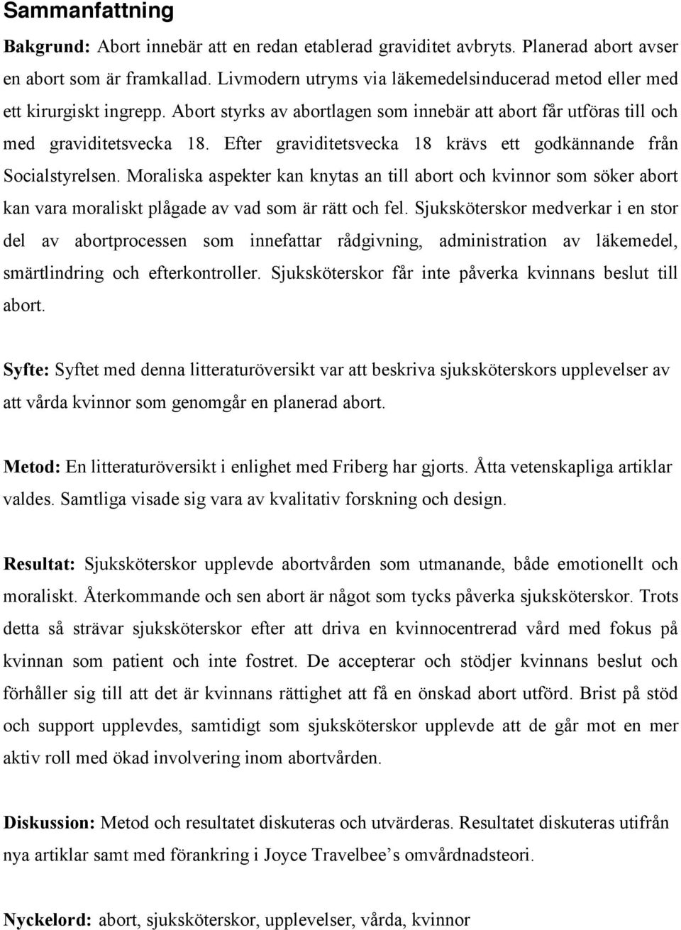 Efter graviditetsvecka 18 krävs ett godkännande från Socialstyrelsen. Moraliska aspekter kan knytas an till abort och kvinnor som söker abort kan vara moraliskt plågade av vad som är rätt och fel.